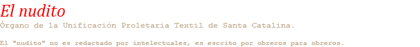 El nudito Órgano de la Unificación Proletaria Textil de Santa Catalina. El "nudito" no es redactado por intelectuales, es escrito por obreros para obreros.
